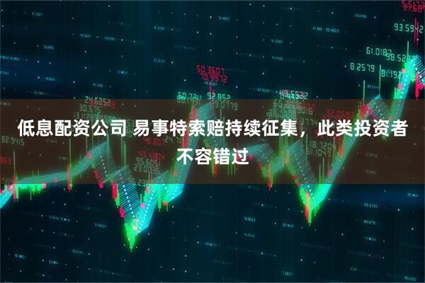 低息配资公司 易事特索赔持续征集，此类投资者不容错过