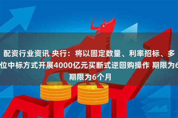 配资行业资讯 央行：将以固定数量、利率招标、多重价位中标方式开展4000亿元买断式逆回购操作 期限为6个月