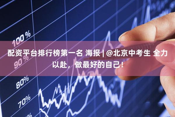 配资平台排行榜第一名 海报 | @北京中考生 全力以赴，做最好的自己！