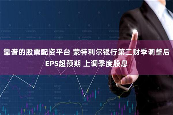 靠谱的股票配资平台 蒙特利尔银行第二财季调整后EPS超预期 上调季度股息