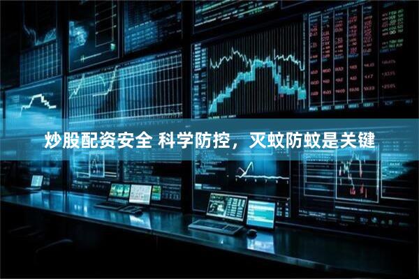 炒股配资安全 科学防控，灭蚊防蚊是关键