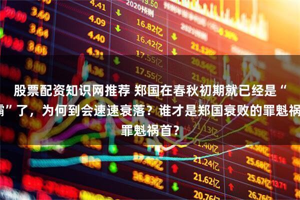 股票配资知识网推荐 郑国在春秋初期就已经是“小霸”了，为何到会速速衰落？谁才是郑国衰败的罪魁祸首？