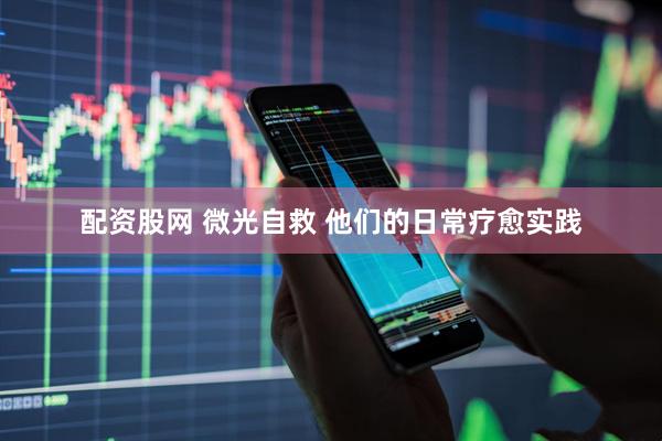配资股网 微光自救 他们的日常疗愈实践