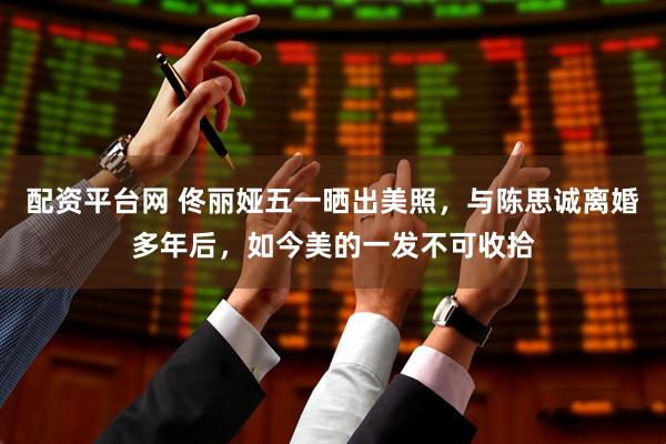 配资平台网 佟丽娅五一晒出美照，与陈思诚离婚多年后，如今美的一发不可收拾