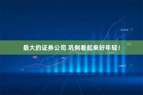 最大的证券公司 巩俐看起来好年轻！