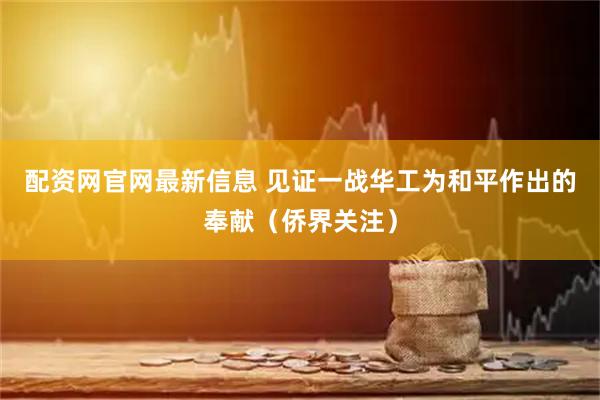配资网官网最新信息 见证一战华工为和平作出的奉献（侨界关注）