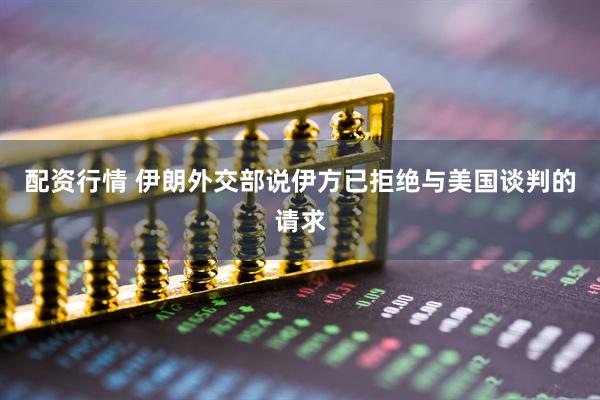 配资行情 伊朗外交部说伊方已拒绝与美国谈判的请求